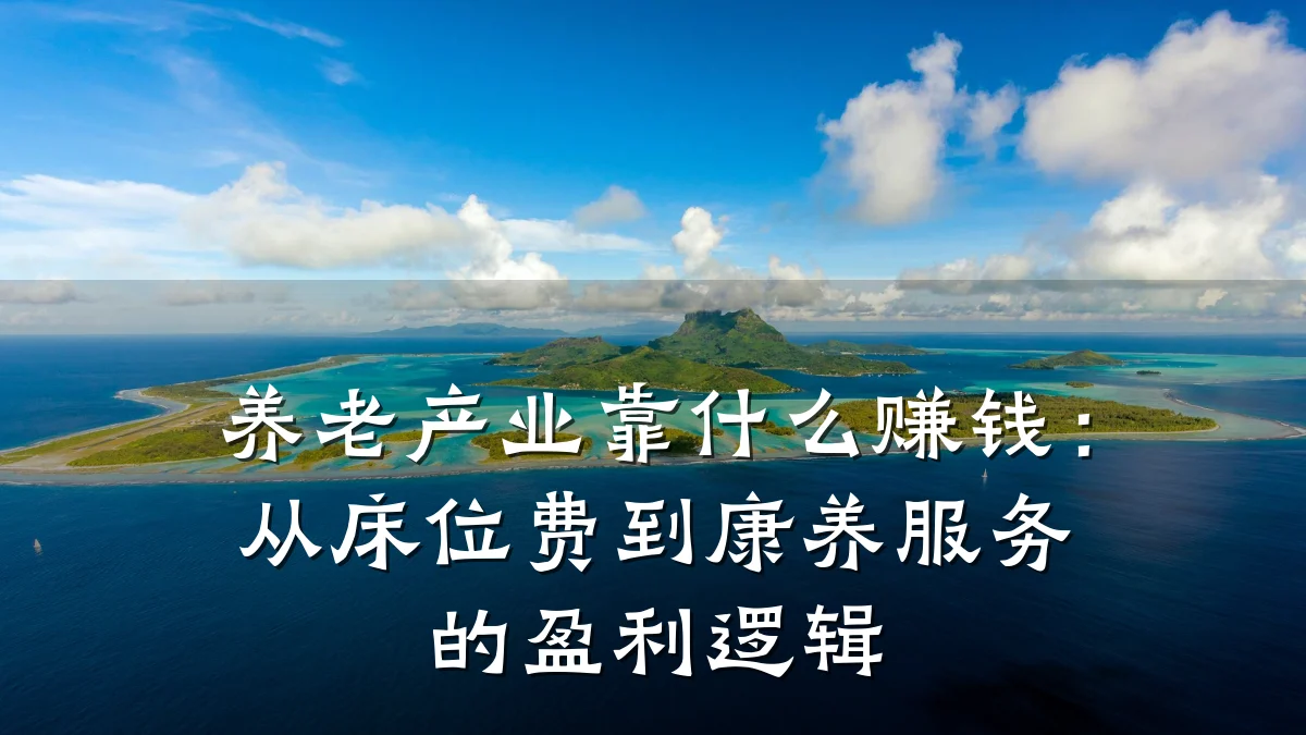 养老产业靠什么赚钱:从床位费到康养服务的盈利逻辑