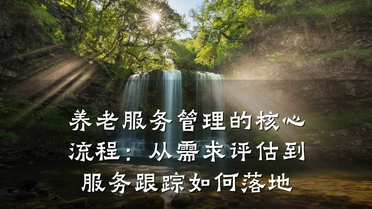 养老服务管理的核心流程：从需求评估到服务跟踪如何落地