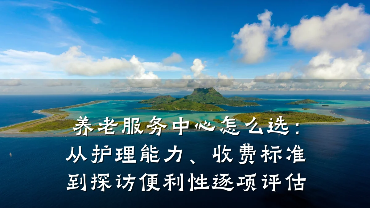 养老服务中心怎么选:从护理能力、收费标准到探访便利性逐项评估