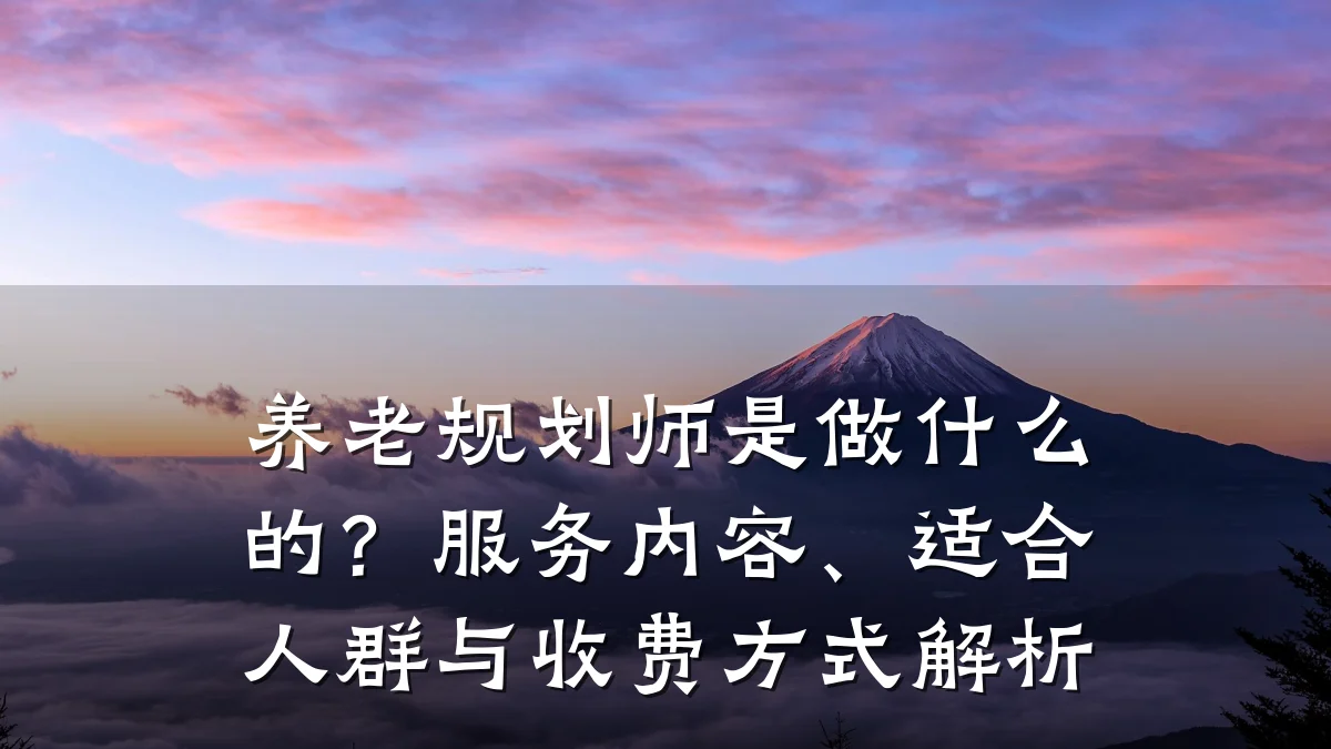 养老规划师是做什么的?服务内容、适合人群与收费方式解析