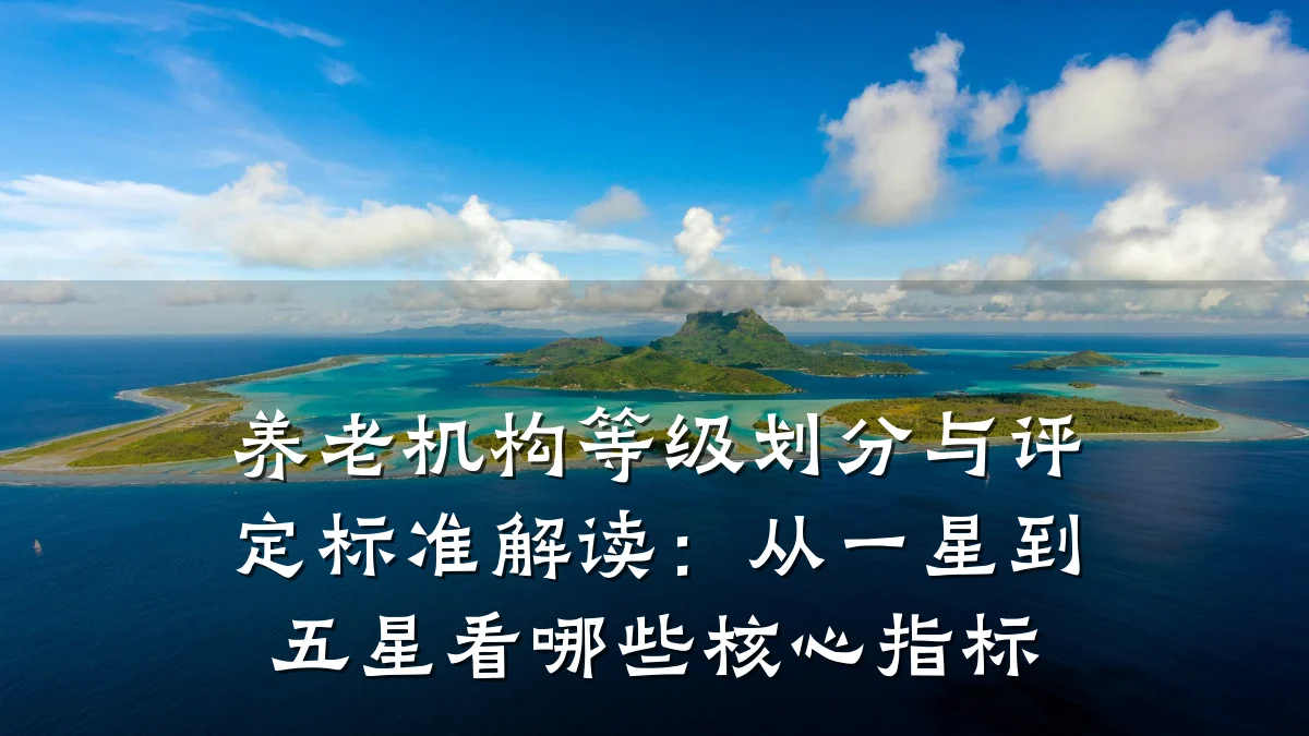 养老机构等级划分与评定标准解读:从一星到五星看哪些核心指标