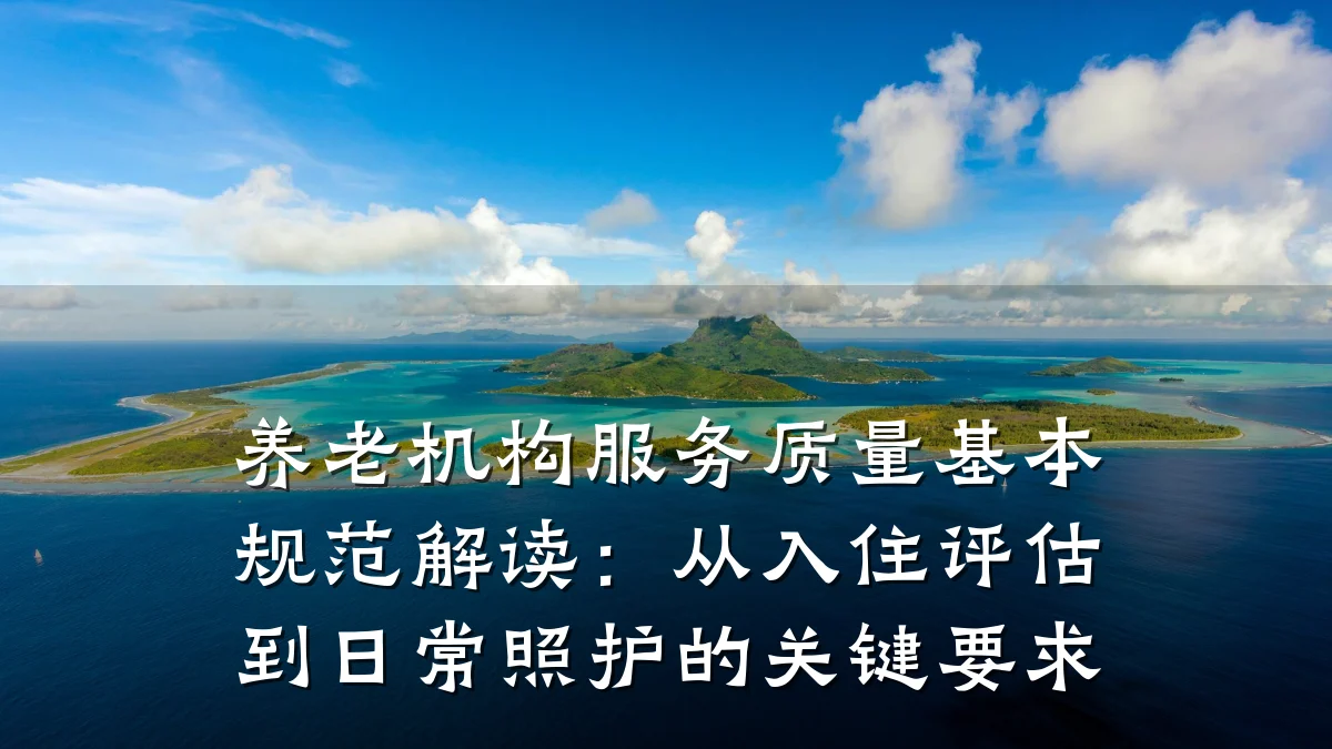 养老机构服务质量基本规范解读：从入住评估到日常照护的关键要求