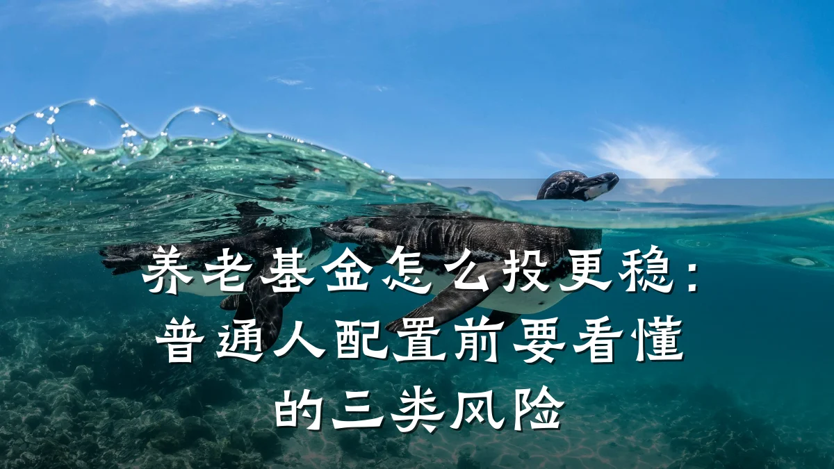养老基金怎么投更稳:普通人配置前要看懂的三类风险