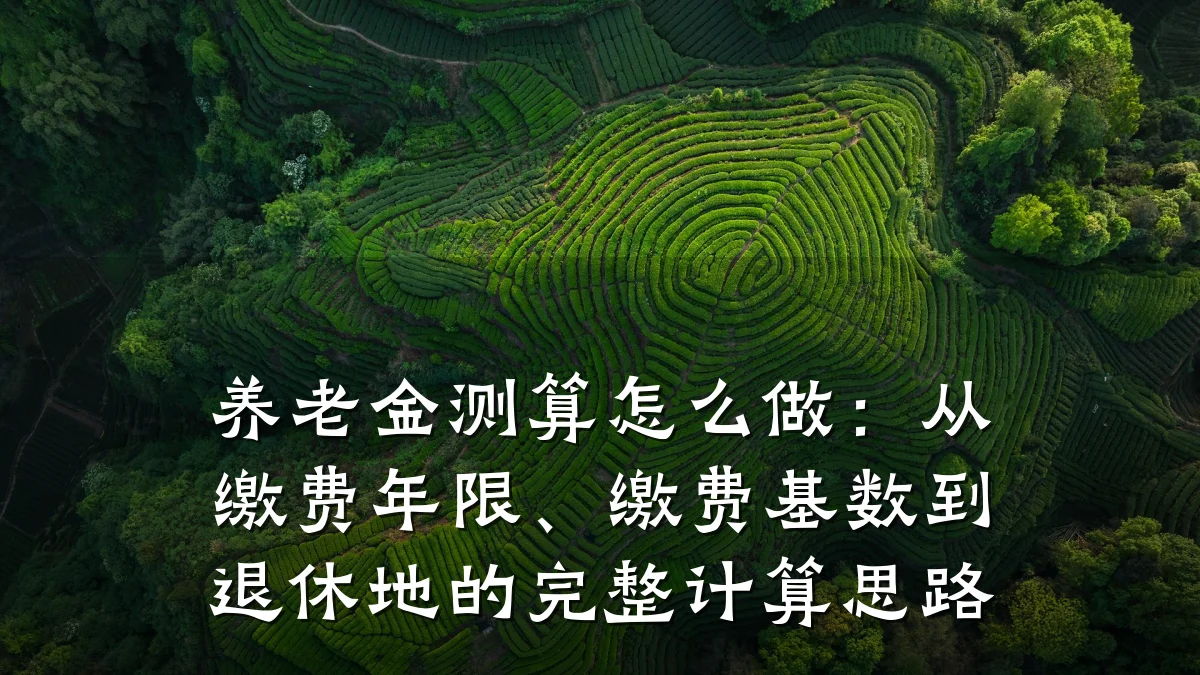 养老金测算怎么做:从缴费年限、缴费基数到退休地的完整计算思路