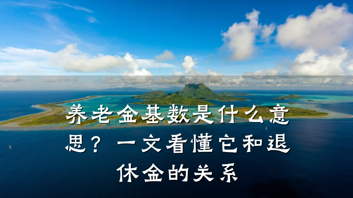 养老金基数是什么意思？一文看懂它和退休金的关系