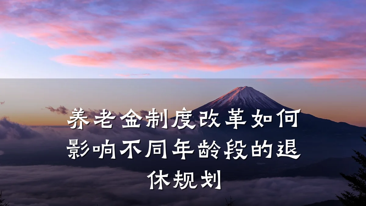 养老金制度改革如何影响不同年龄段的退休规划