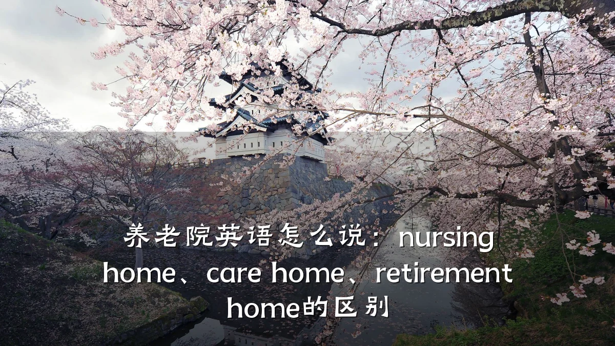 养老院英语怎么说:nursing home、care home、retirement home的区别