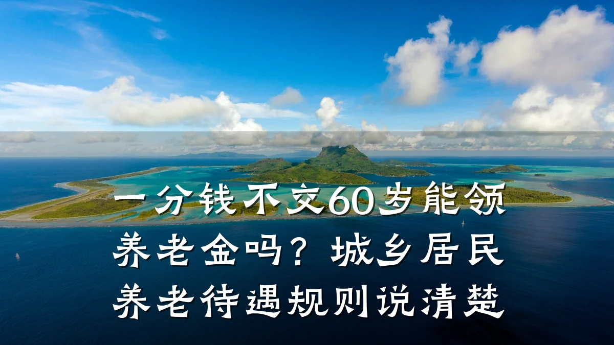 一分钱不交60岁能领养老金吗?城乡居民养老待遇规则说清楚