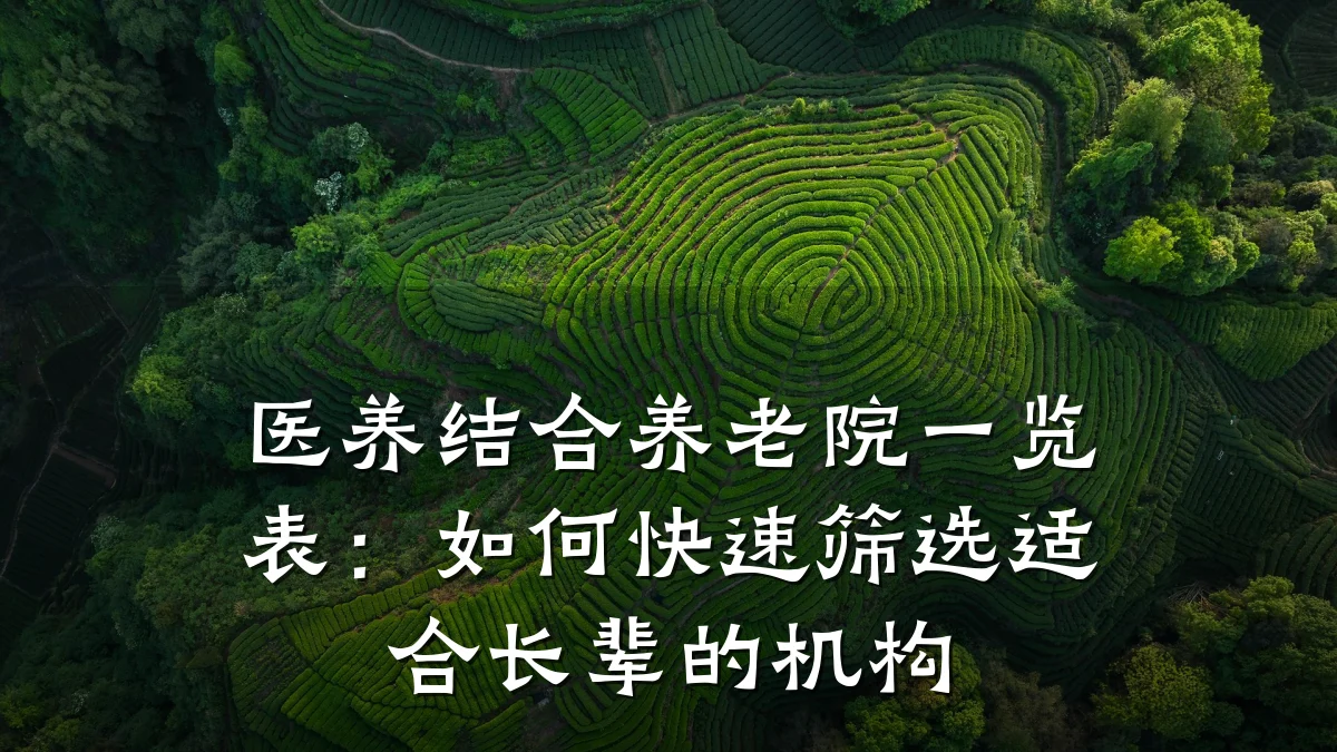 医养结合养老院一览表：如何快速筛选适合长辈的机构