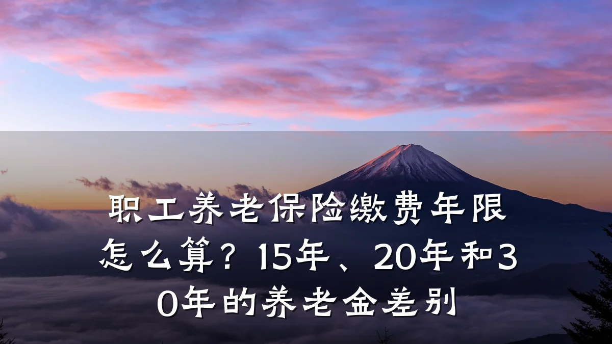 职工养老保险缴费年限怎么算?15年、20年和30年的养老金差别