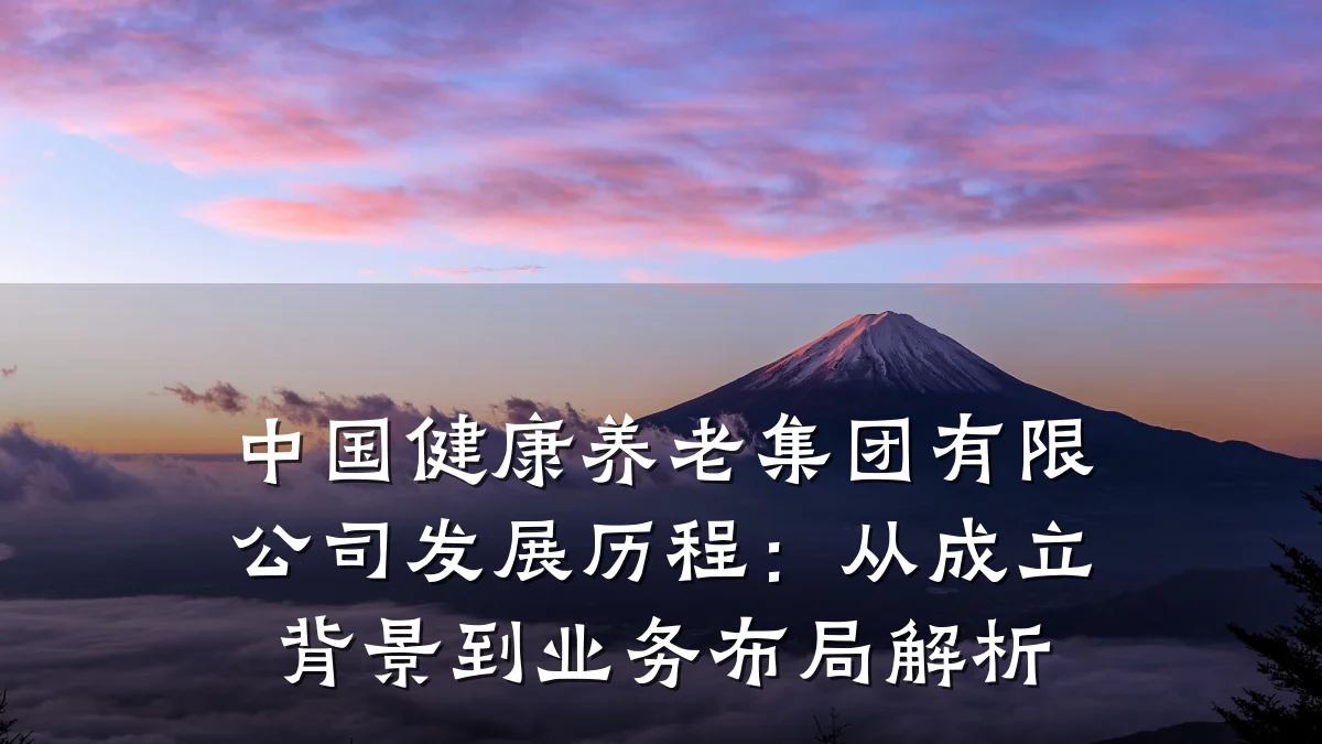 中国健康养老集团有限公司发展历程：从成立背景到业务布局解析