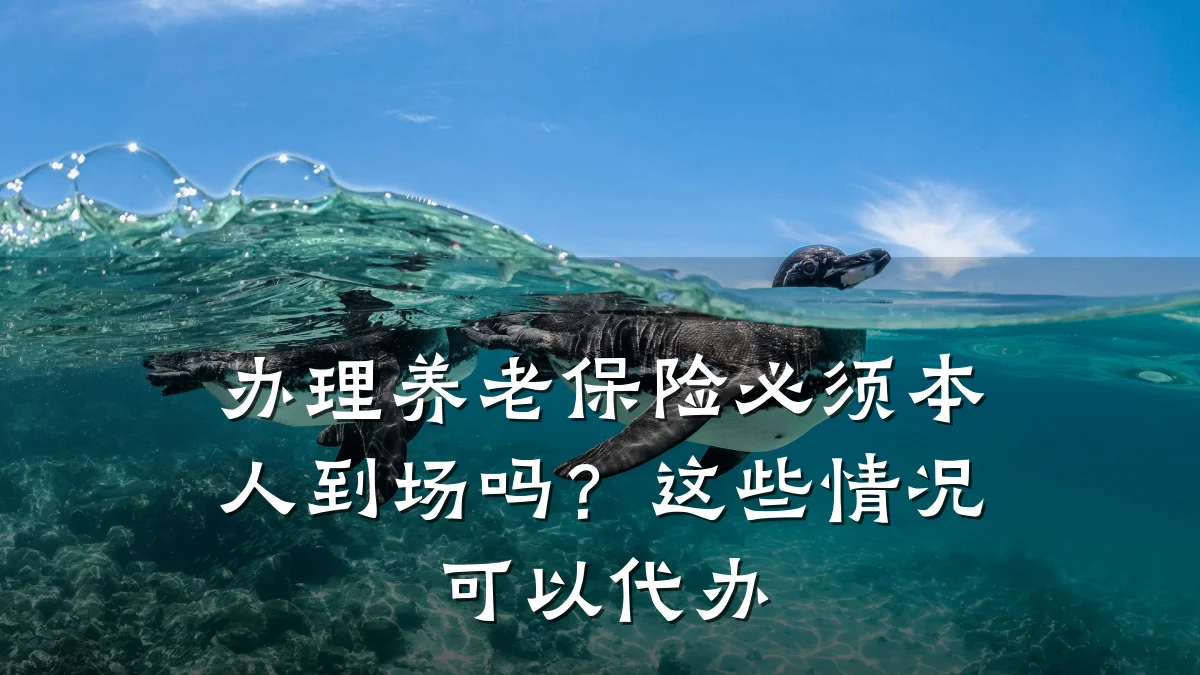 办理养老保险必须本人到场吗？这些情况可以代办