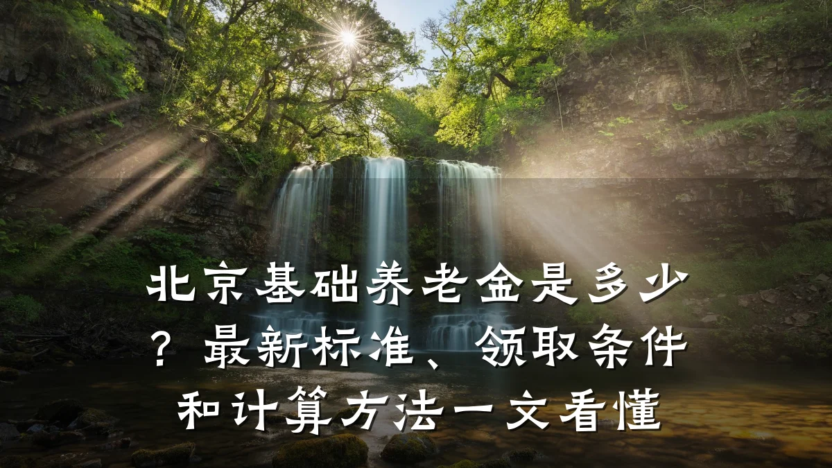 北京基础养老金是多少？最新标准、领取条件和计算方法一文看懂
