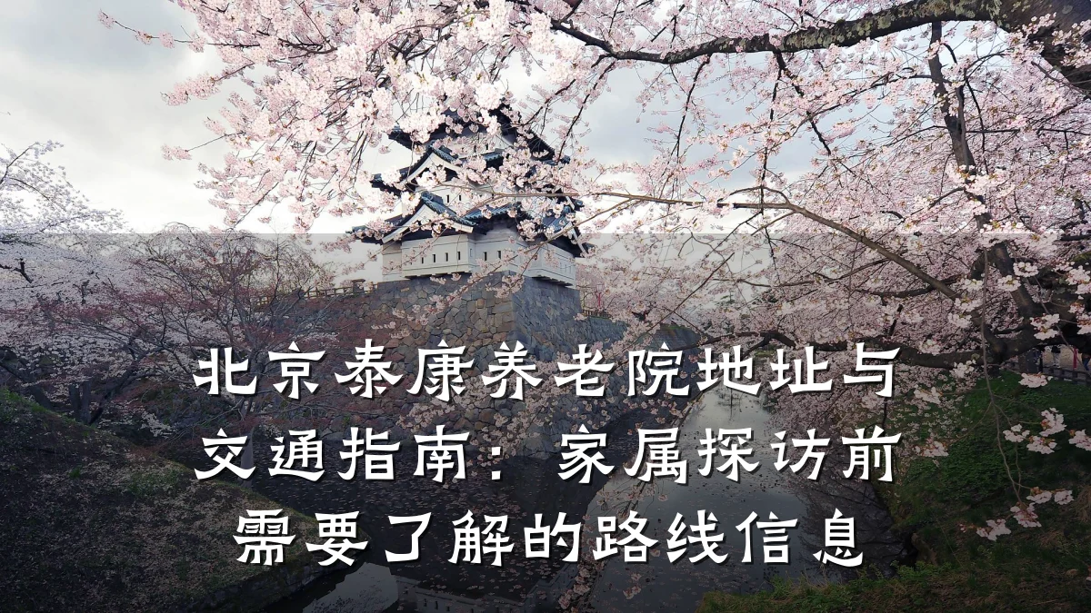 北京泰康养老院地址与交通指南：家属探访前需要了解的路线信息
