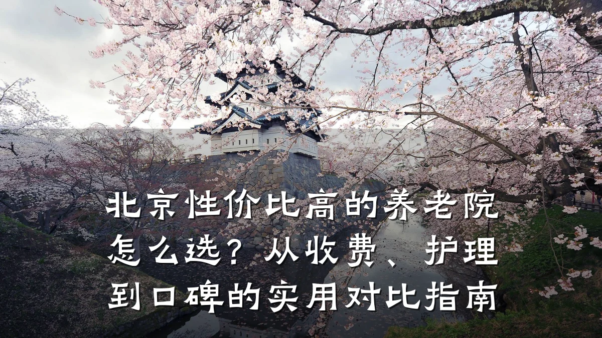 北京性价比高的养老院怎么选?从收费、护理到口碑的实用对比指南