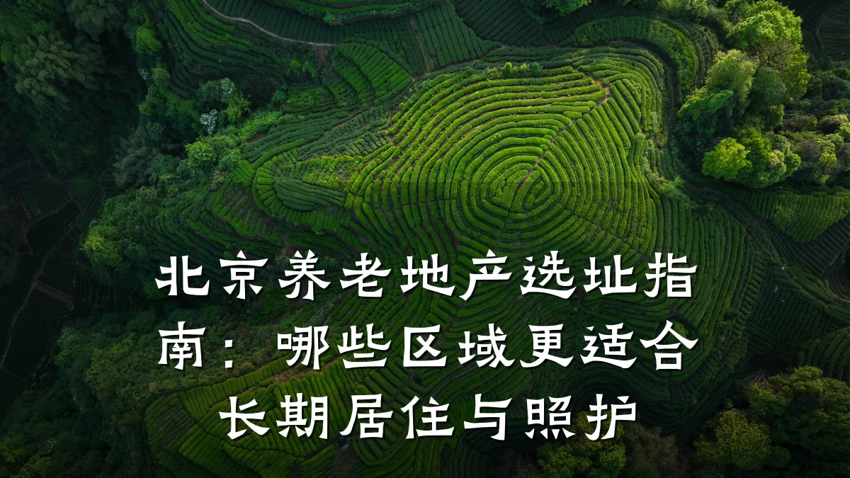 北京养老地产选址指南：哪些区域更适合长期居住与照护