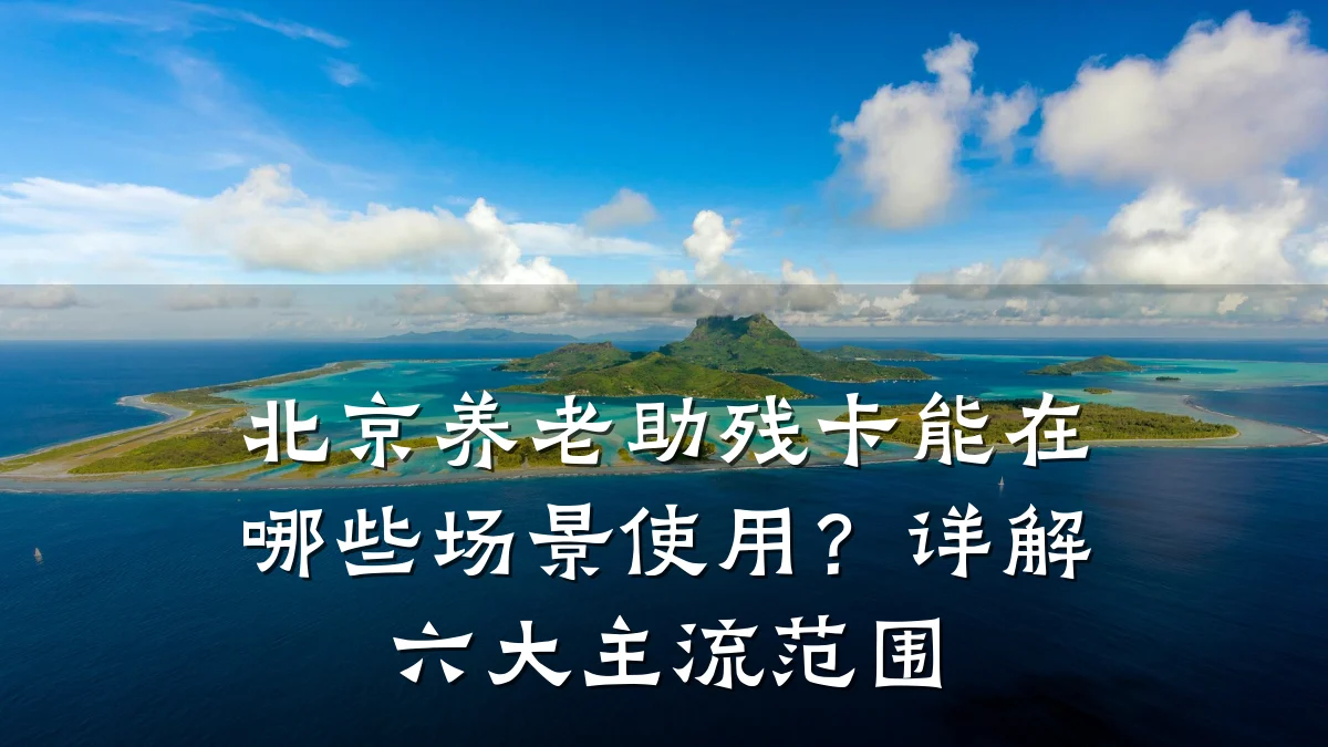 北京养老助残卡能在哪些场景使用?详解六大主流范围