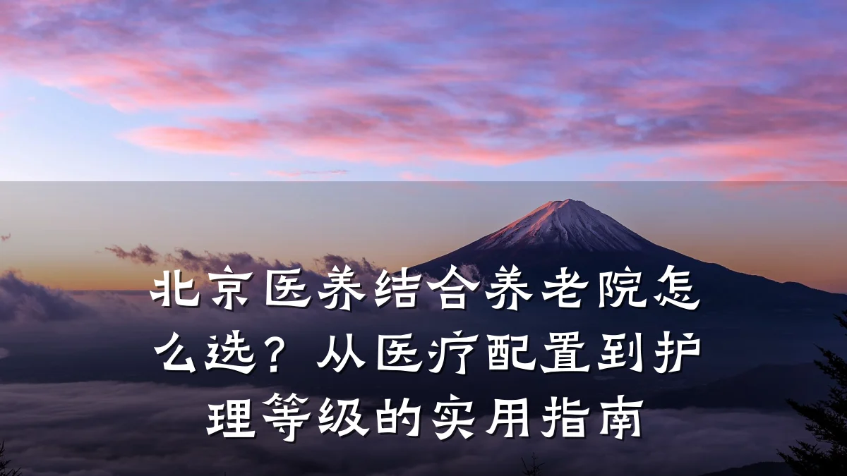 北京医养结合养老院怎么选?从医疗配置到护理等级的实用指南