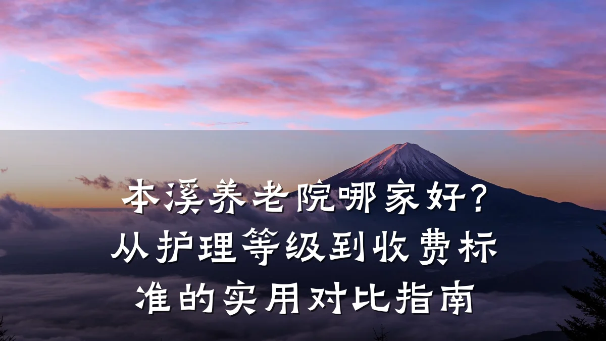 本溪养老院哪家好?从护理等级到收费标准的实用对比指南