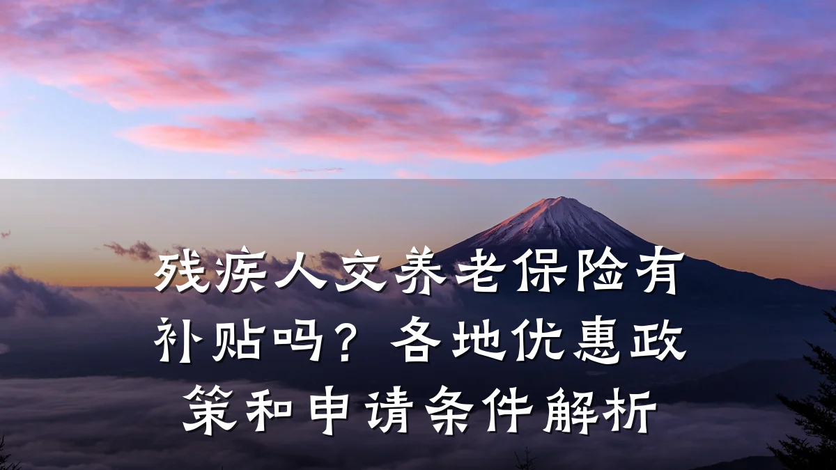 残疾人交养老保险有补贴吗?各地优惠政策和申请条件解析