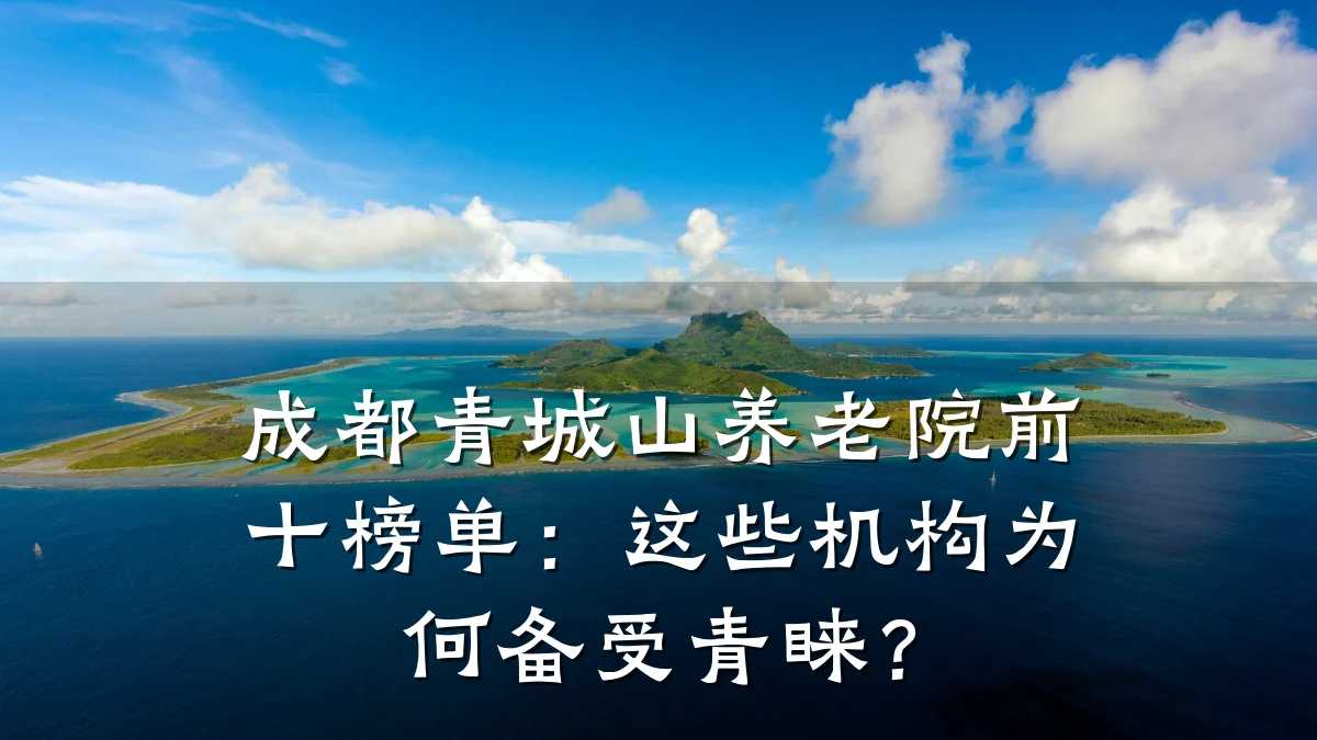 成都青城山养老院前十榜单：这些机构为何备受青睐？
