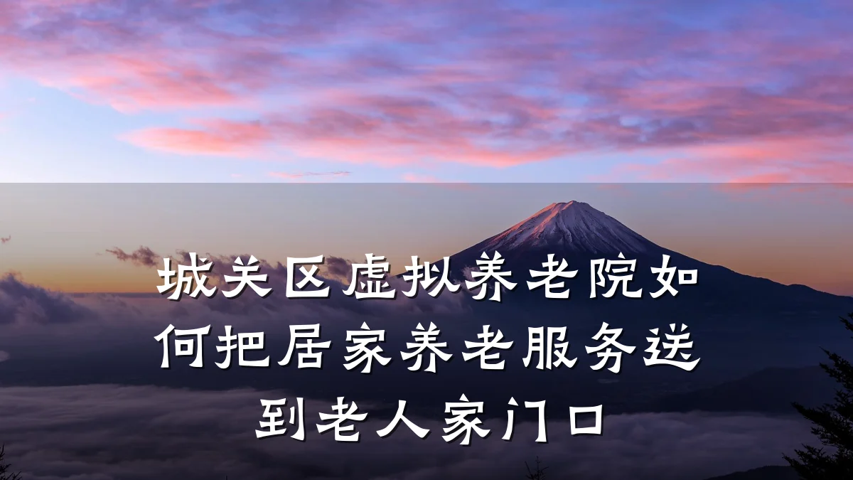城关区虚拟养老院如何把居家养老服务送到老人家门口