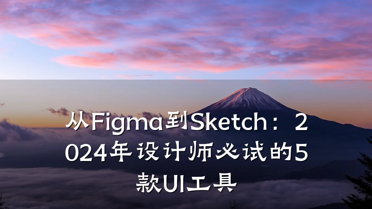 从Figma到Sketch：2024年设计师必试的5款UI工具