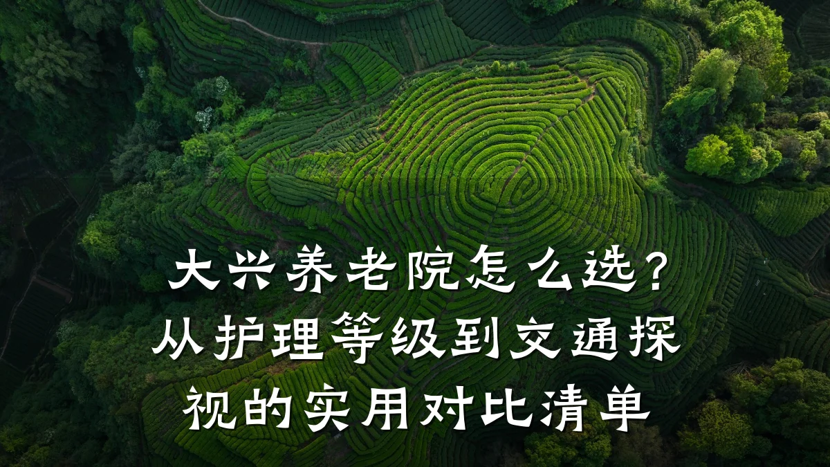 大兴养老院怎么选？从护理等级到交通探视的实用对比清单