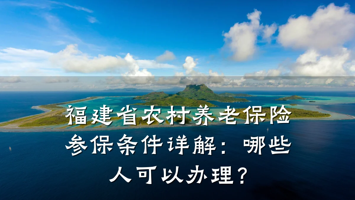 福建省农村养老保险参保条件详解:哪些人可以办理?