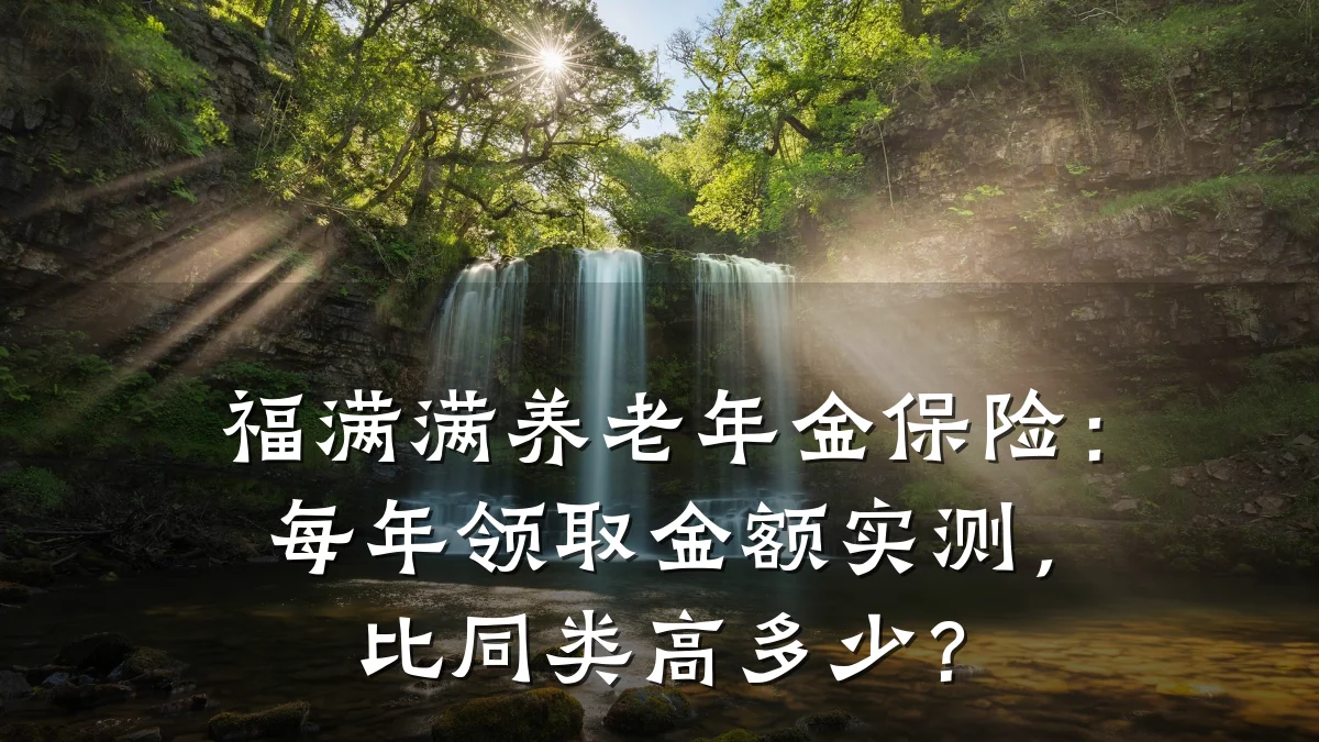 福满满养老年金保险:每年领取金额实测,比同类高多少?