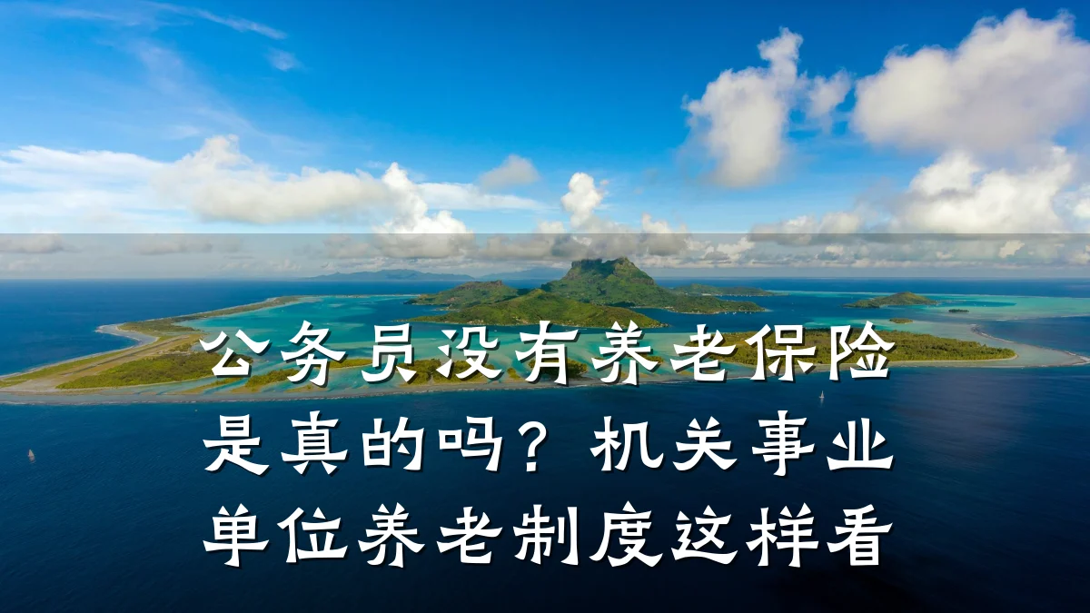 公务员没有养老保险是真的吗?机关事业单位养老制度这样看
