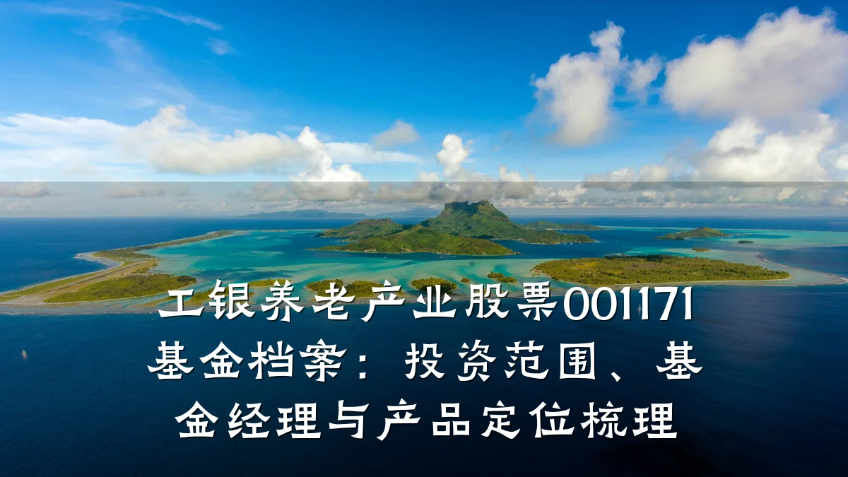 工银养老产业股票001171基金档案:投资范围、基金经理与产品定位梳理