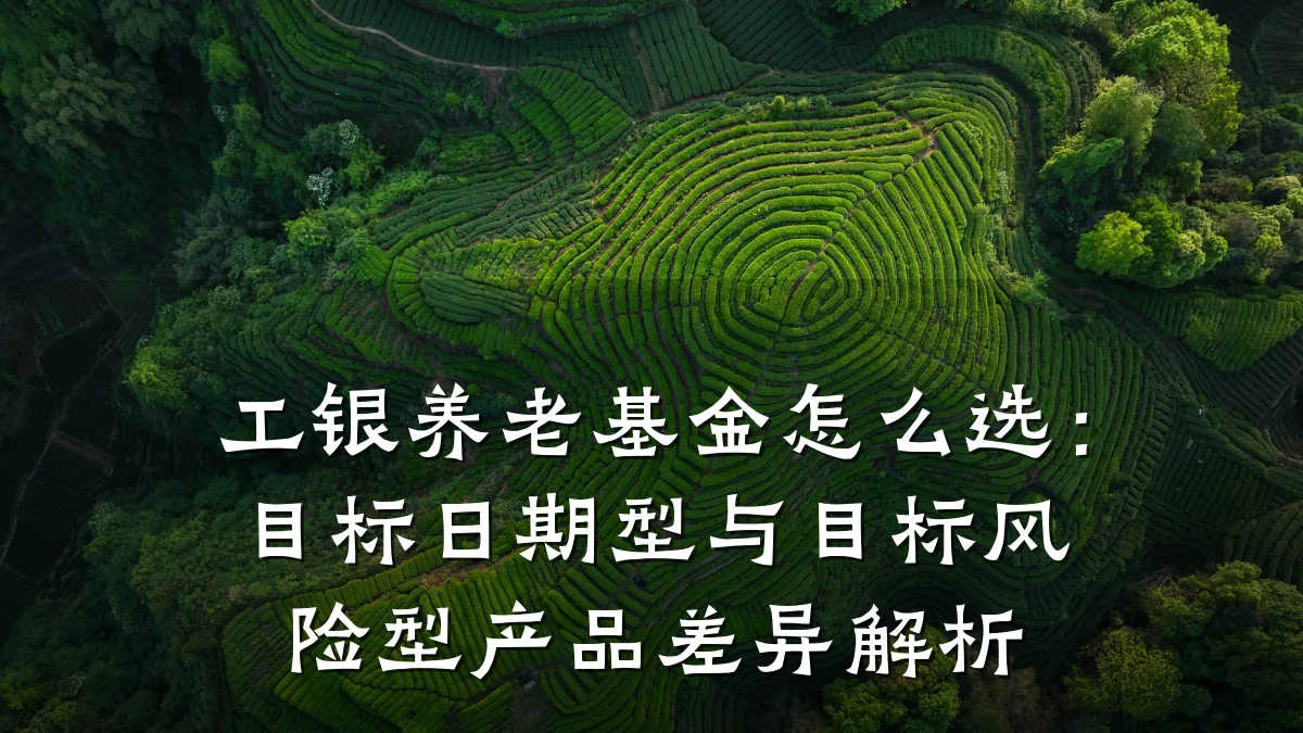 工银养老基金怎么选:目标日期型与目标风险型产品差异解析