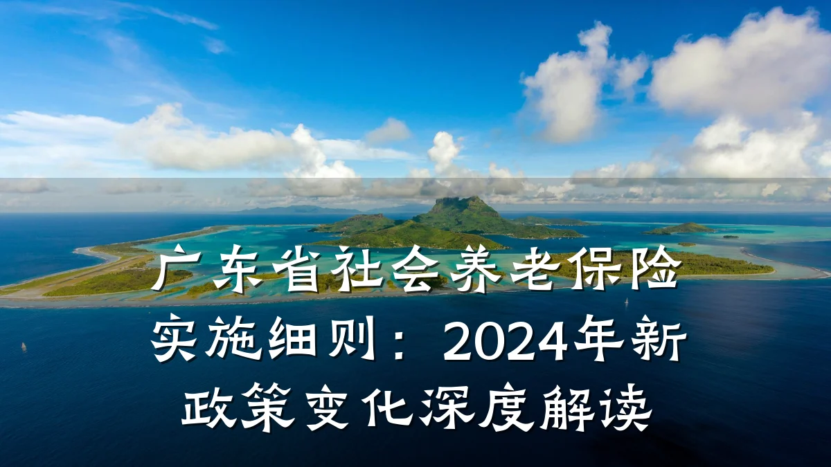 广东省社会养老保险实施细则:2024年新政策变化深度解读
