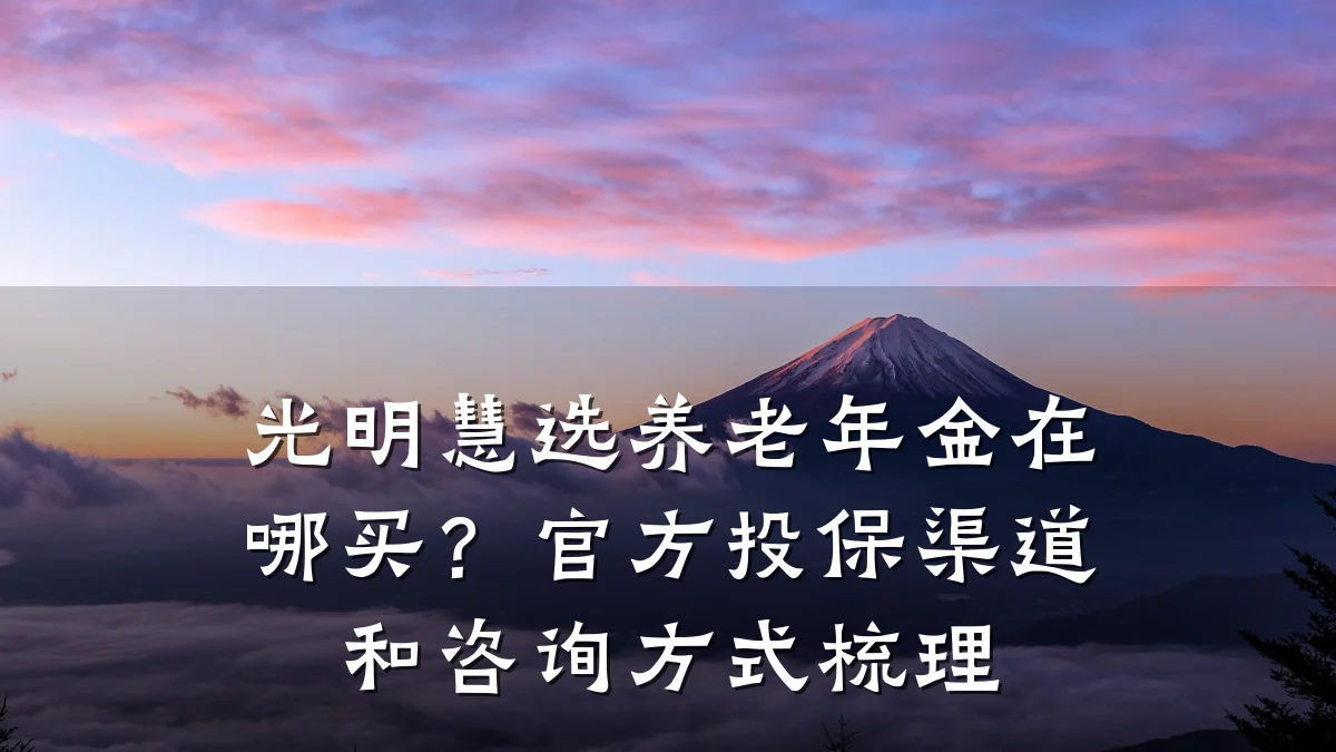 光明慧选养老年金在哪买?官方投保渠道和咨询方式梳理