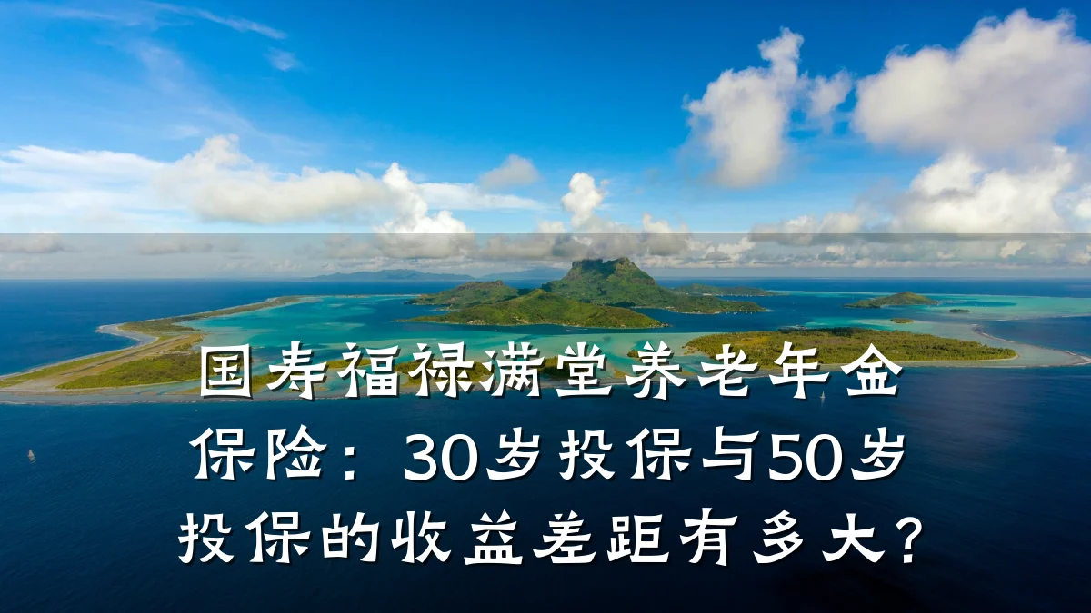 国寿福禄满堂养老年金保险:30岁投保与50岁投保的收益差距有多大?
