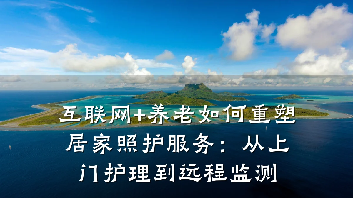 互联网+养老如何重塑居家照护服务:从上门护理到远程监测