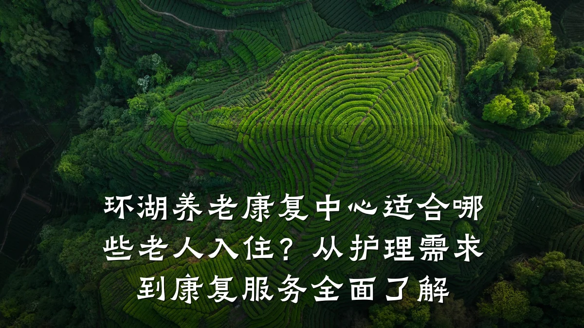 环湖养老康复中心适合哪些老人入住？从护理需求到康复服务全面了解