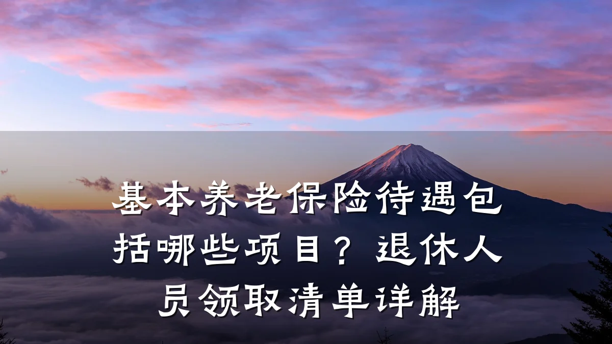 基本养老保险待遇包括哪些项目?退休人员领取清单详解