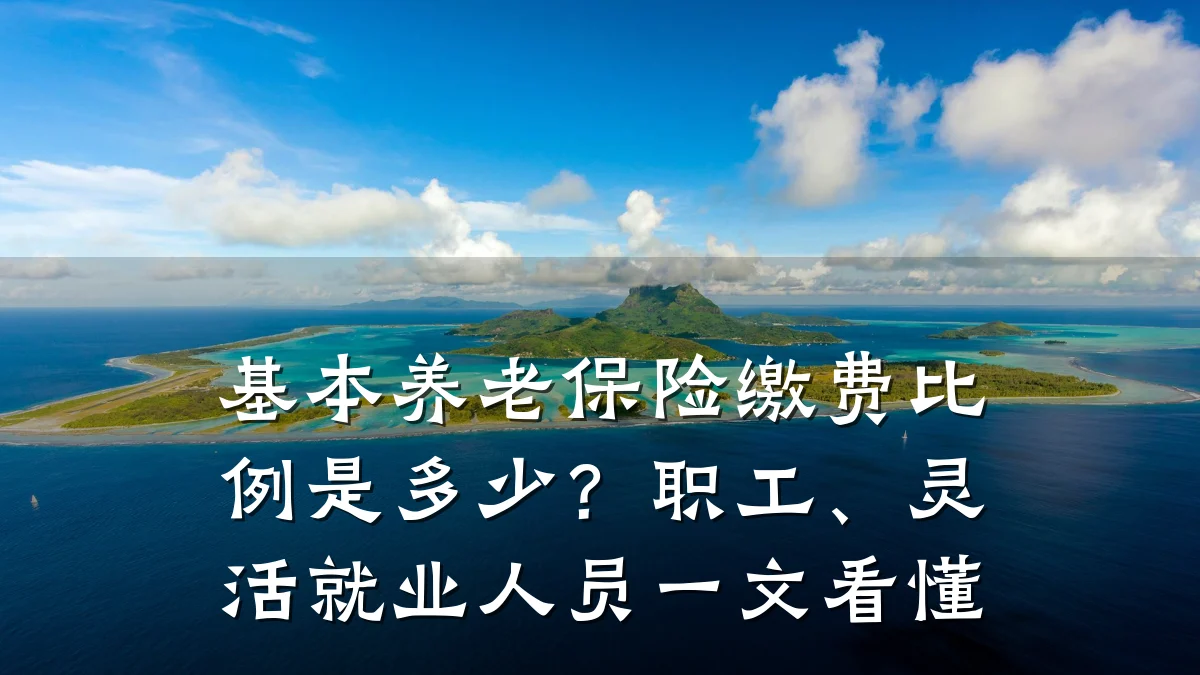 基本养老保险缴费比例是多少?职工、灵活就业人员一文看懂