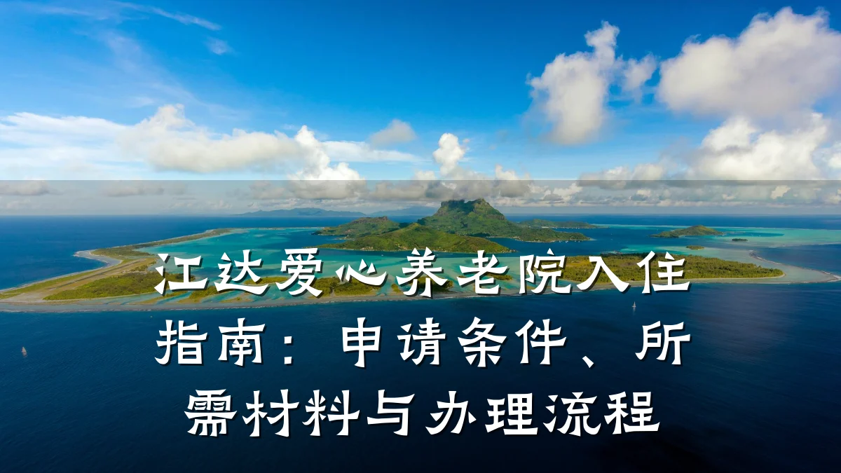 江达爱心养老院入住指南：申请条件、所需材料与办理流程