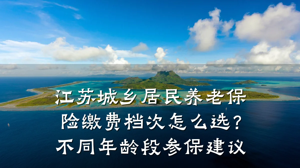 江苏城乡居民养老保险缴费档次怎么选?不同年龄段参保建议