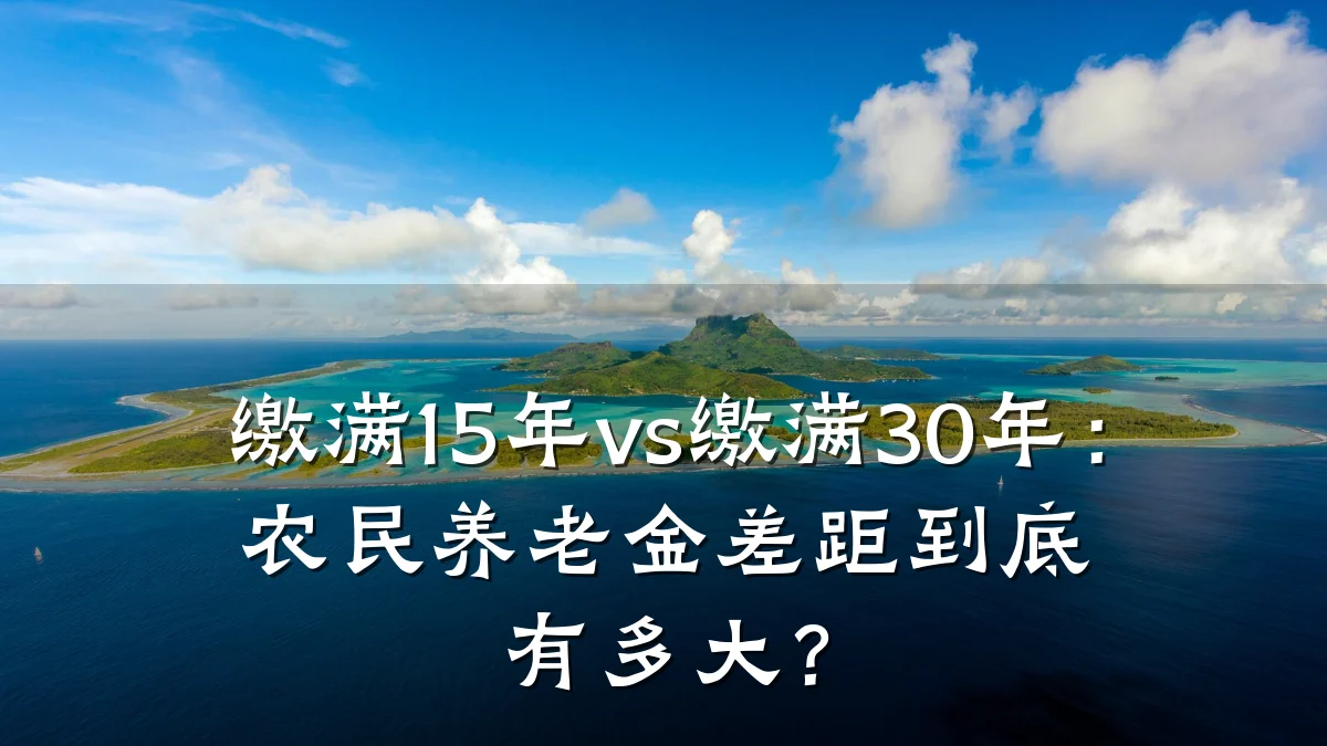 缴满15年vs缴满30年：农民养老金差距到底有多大？