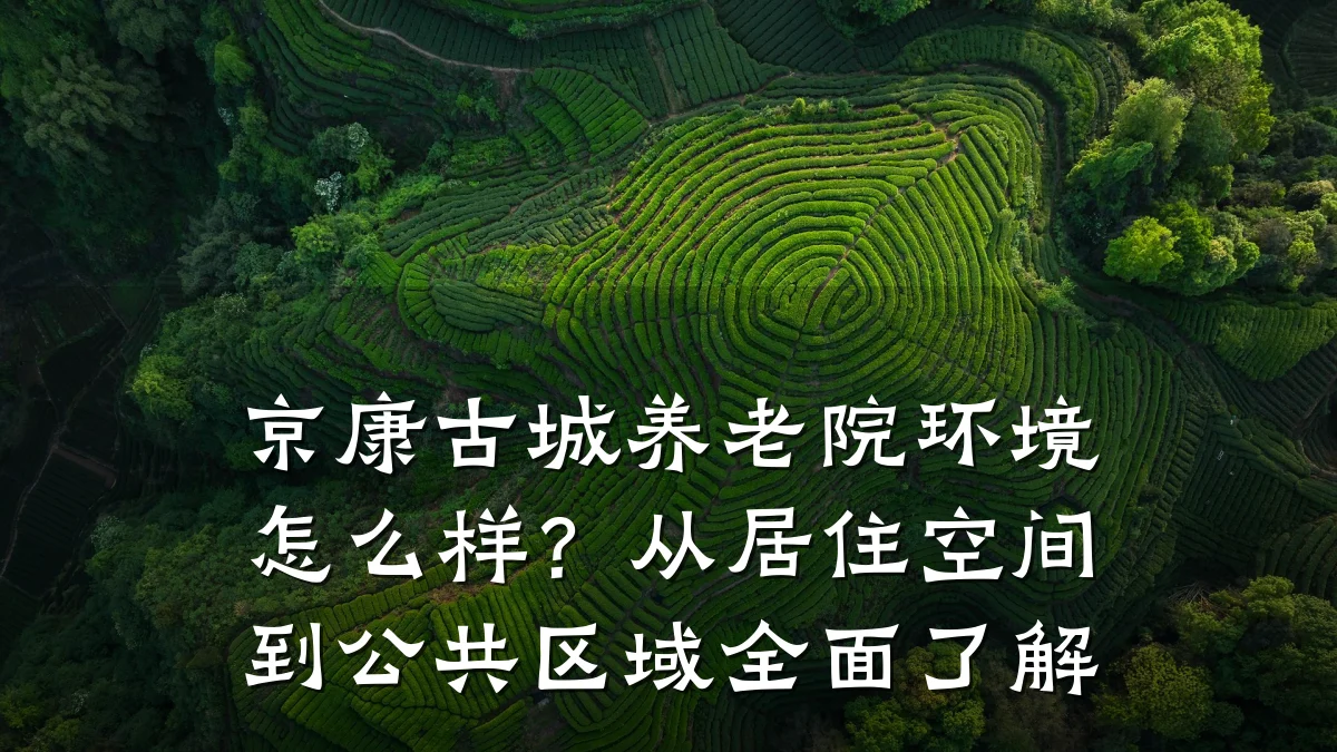 京康古城养老院环境怎么样？从居住空间到公共区域全面了解