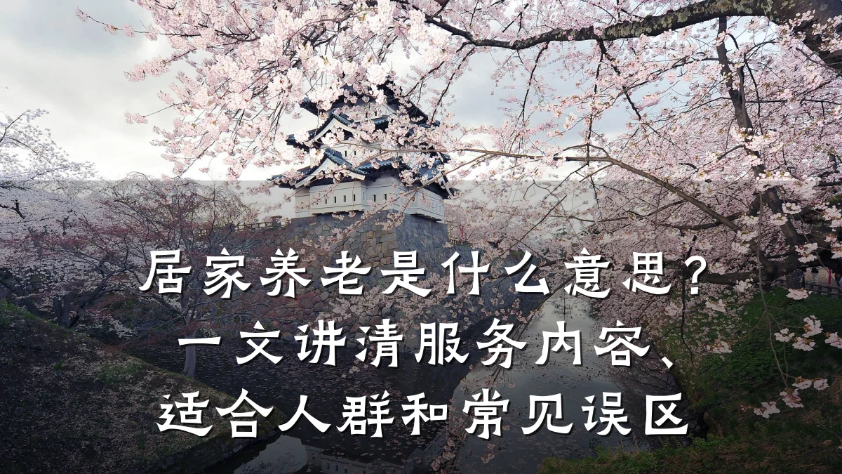 居家养老是什么意思？一文讲清服务内容、适合人群和常见误区