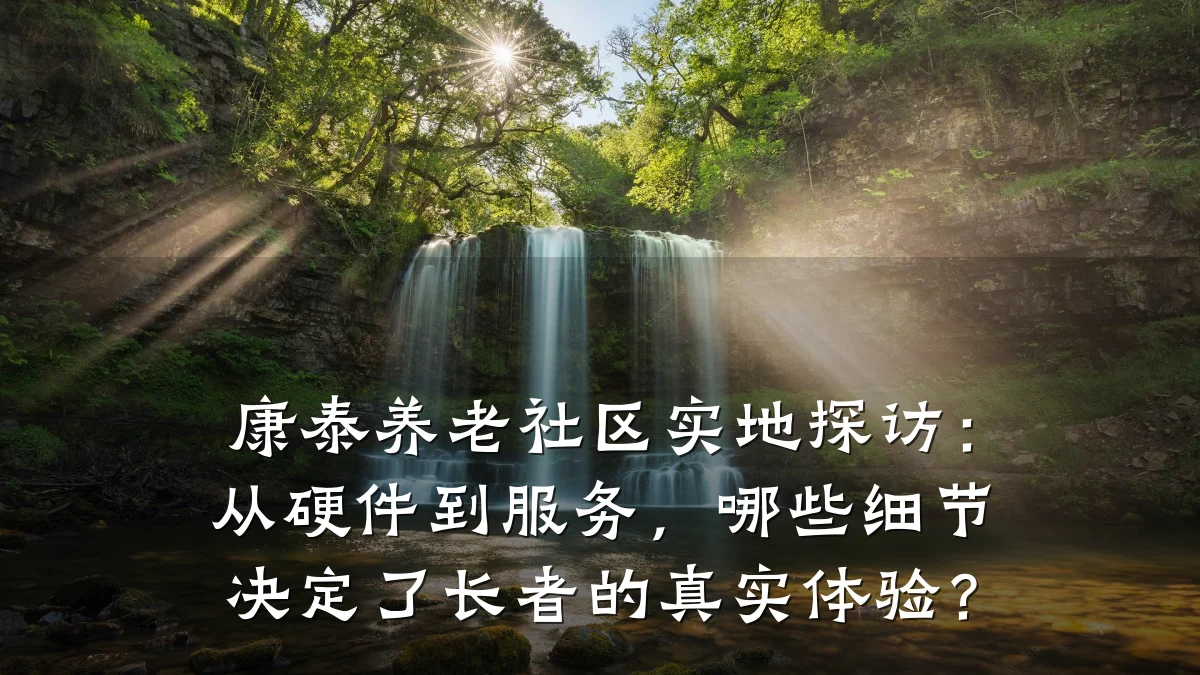 康泰养老社区实地探访：从硬件到服务，哪些细节决定了长者的真实体验？