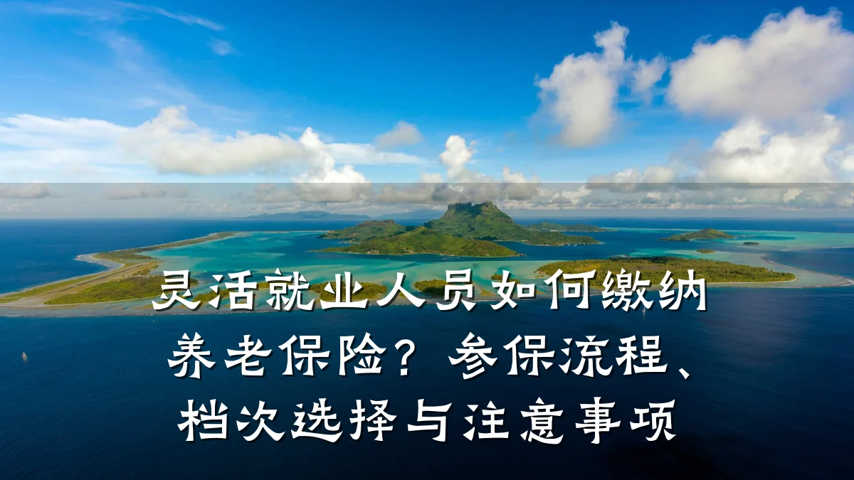 灵活就业人员如何缴纳养老保险?参保流程、档次选择与注意事项