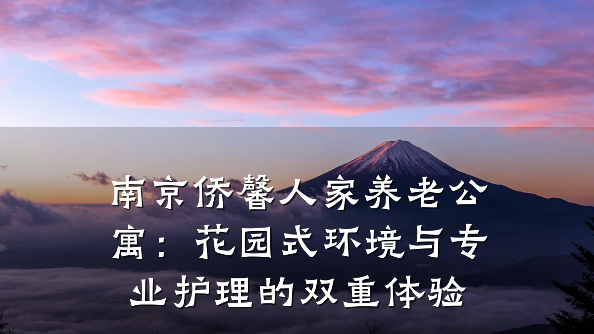 南京侨馨人家养老公寓:花园式环境与专业护理的双重体验