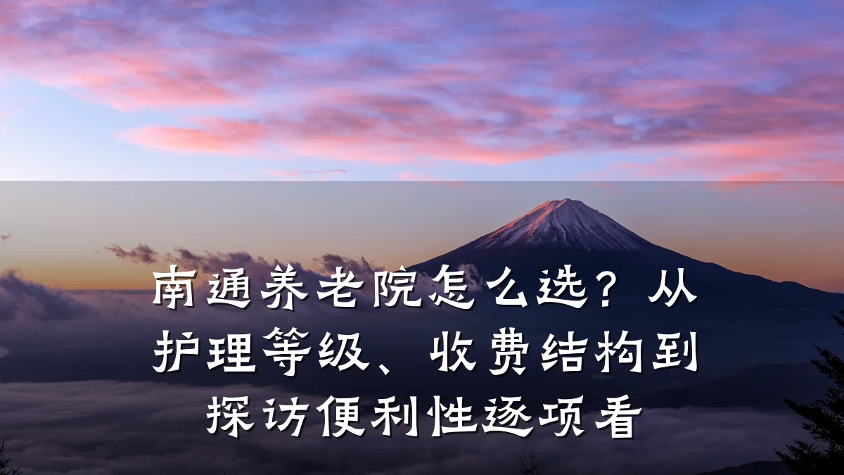 南通养老院怎么选？从护理等级、收费结构到探访便利性逐项看