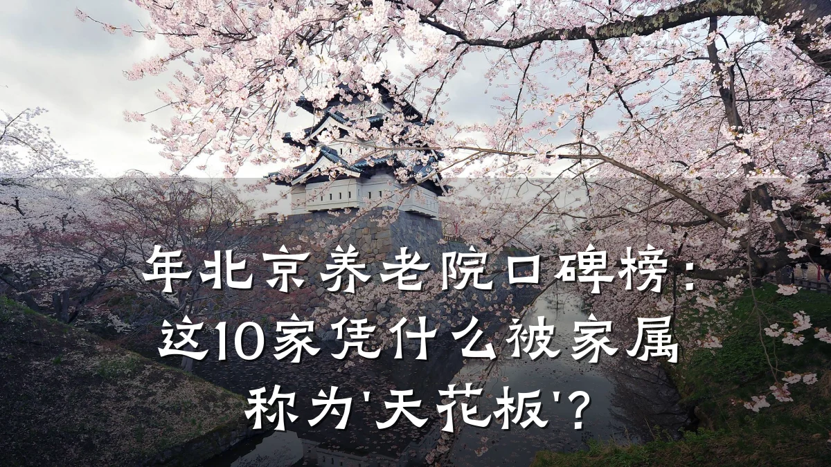 年北京养老院口碑榜:这10家凭什么被家属称为'天花板'?
